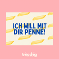 Ich will mit dir Penne! – Postkarte